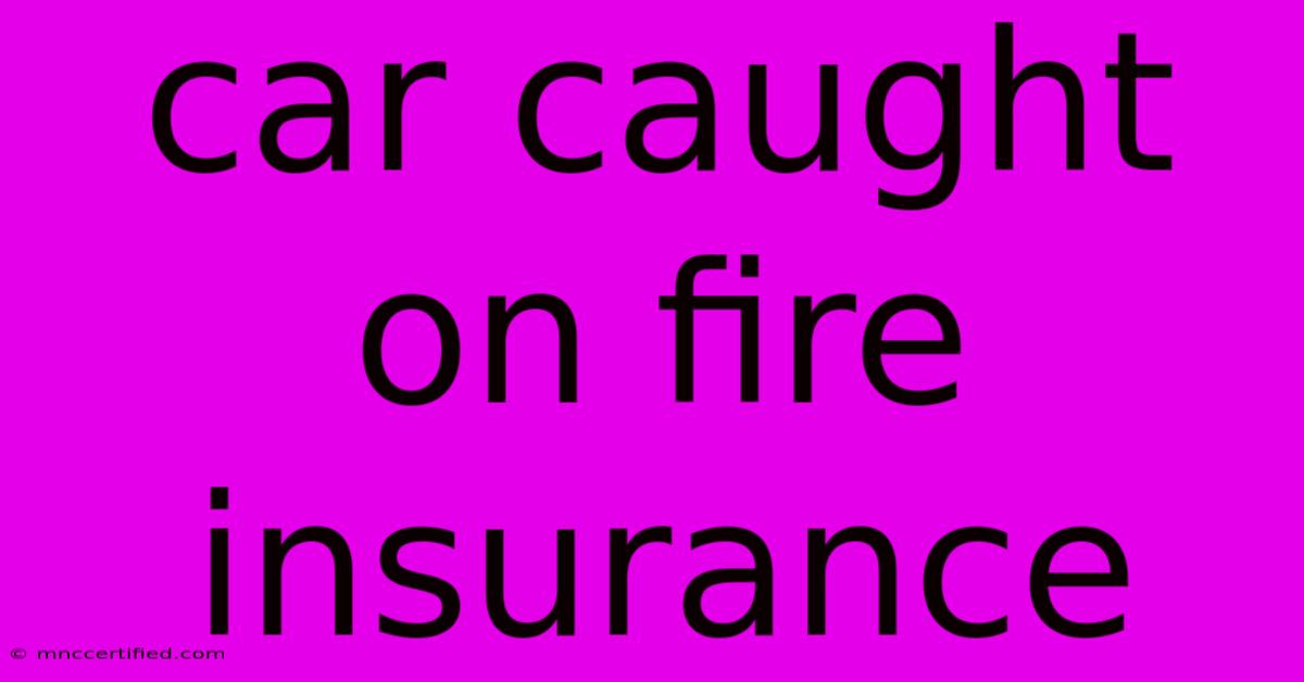 Car Caught On Fire Insurance