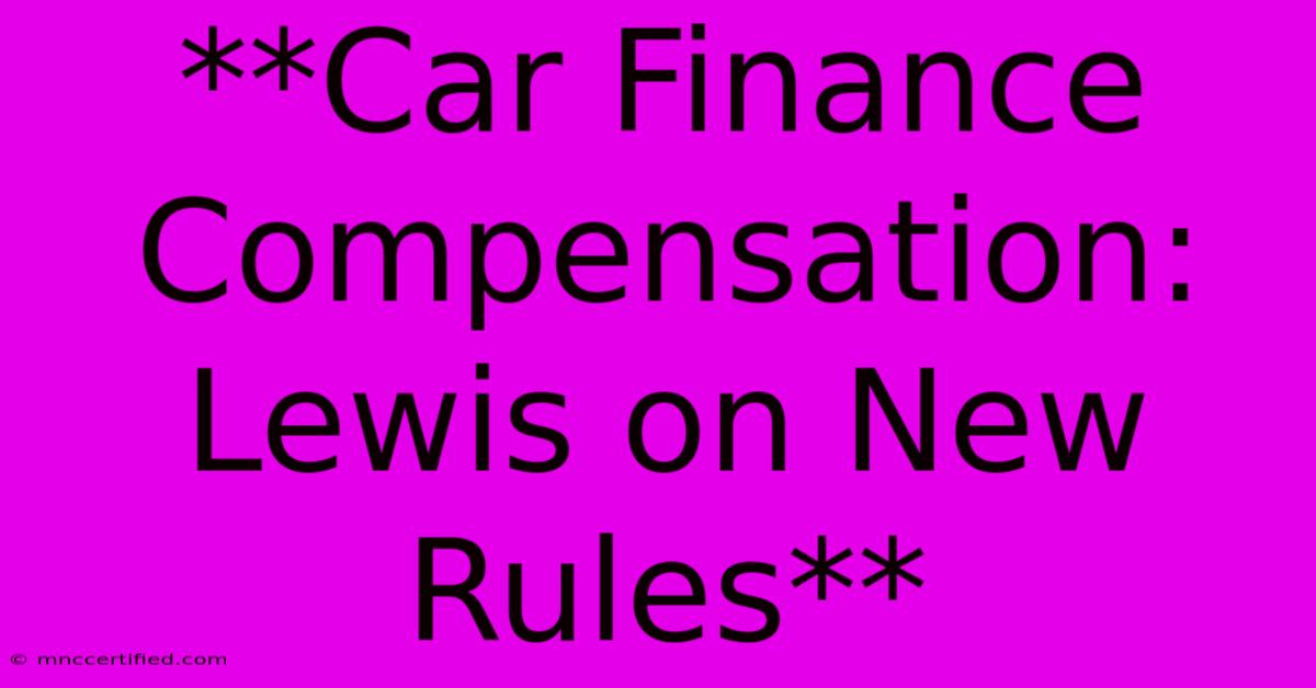 **Car Finance Compensation: Lewis On New Rules** 