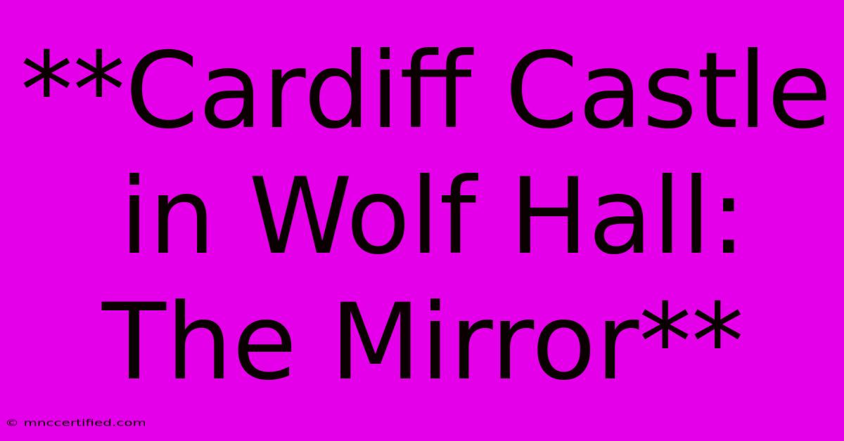 **Cardiff Castle In Wolf Hall: The Mirror**