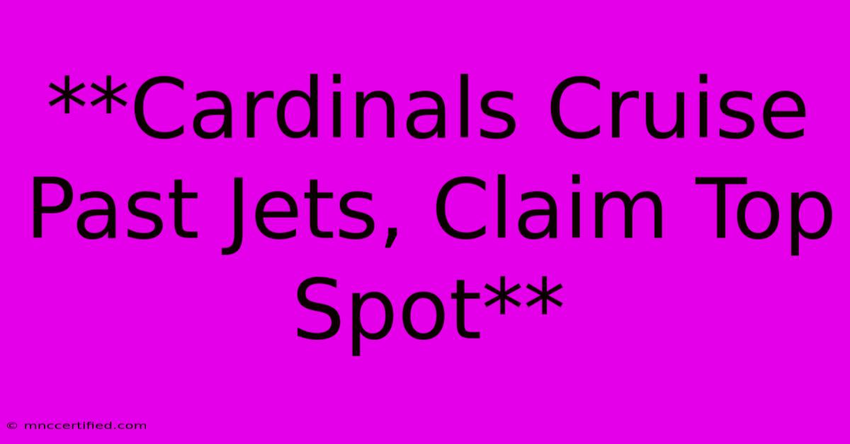 **Cardinals Cruise Past Jets, Claim Top Spot**