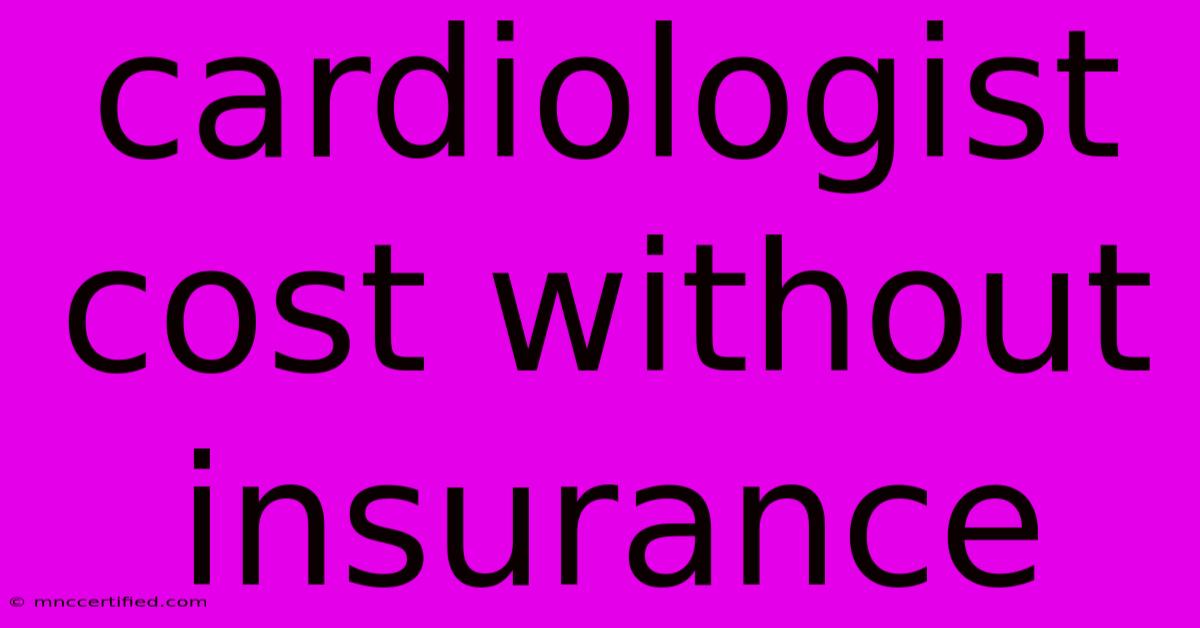 Cardiologist Cost Without Insurance