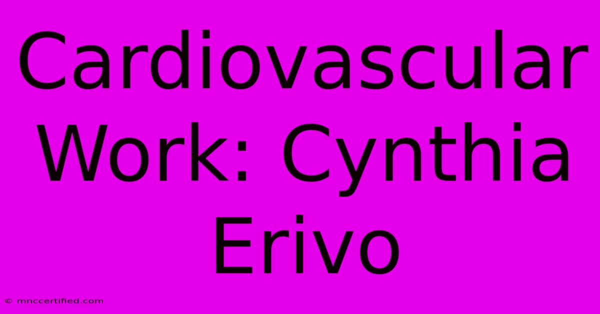 Cardiovascular Work: Cynthia Erivo