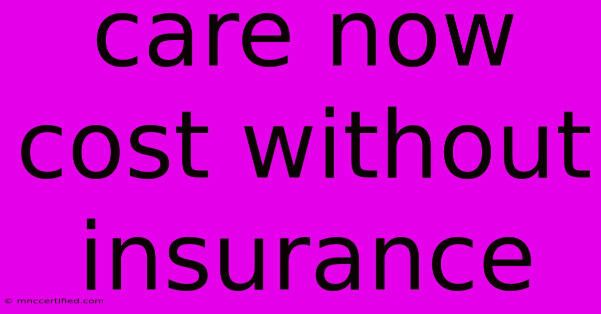 Care Now Cost Without Insurance