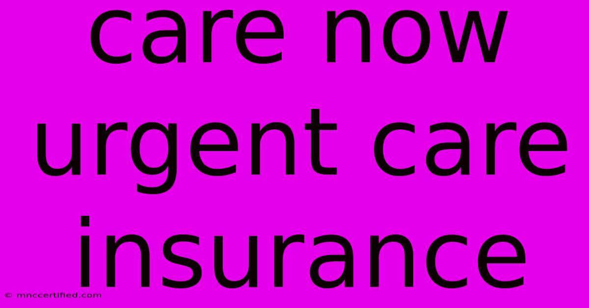 Care Now Urgent Care Insurance