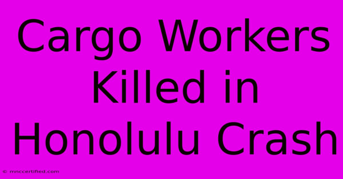 Cargo Workers Killed In Honolulu Crash