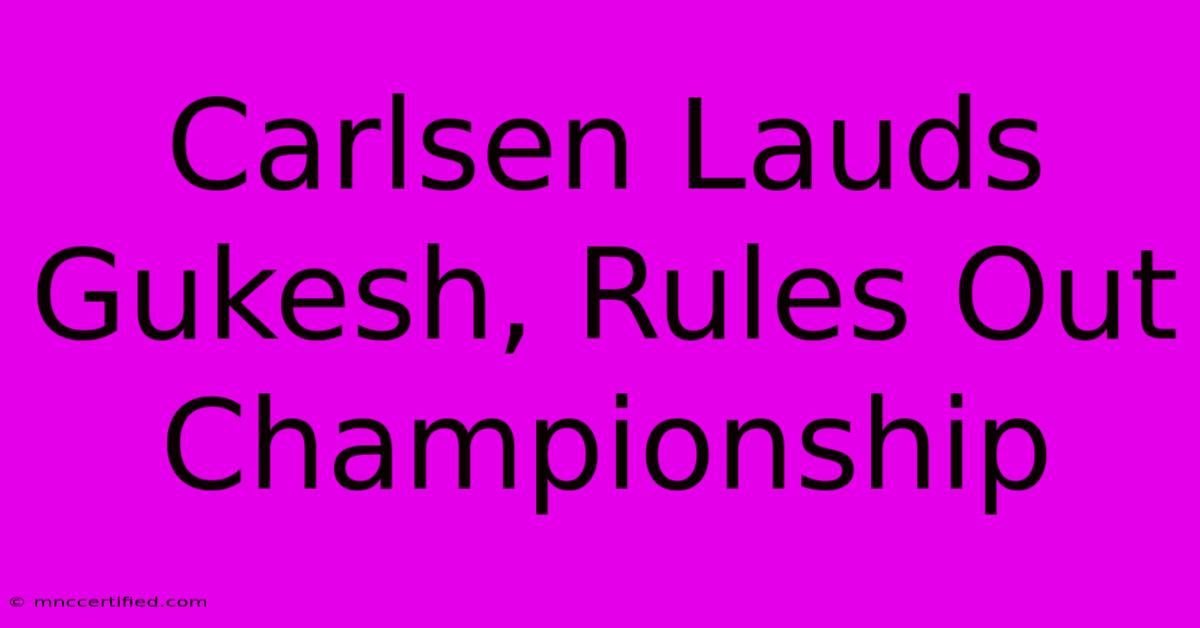 Carlsen Lauds Gukesh, Rules Out Championship