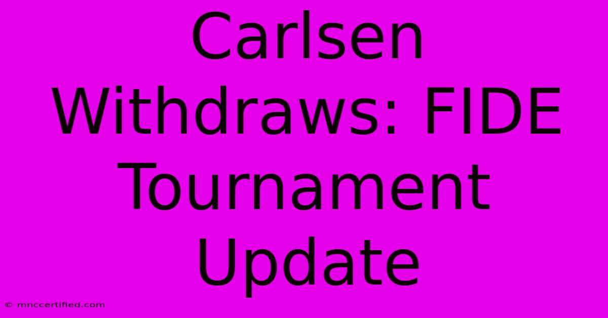 Carlsen Withdraws: FIDE Tournament Update