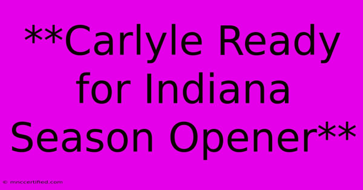 **Carlyle Ready For Indiana Season Opener**