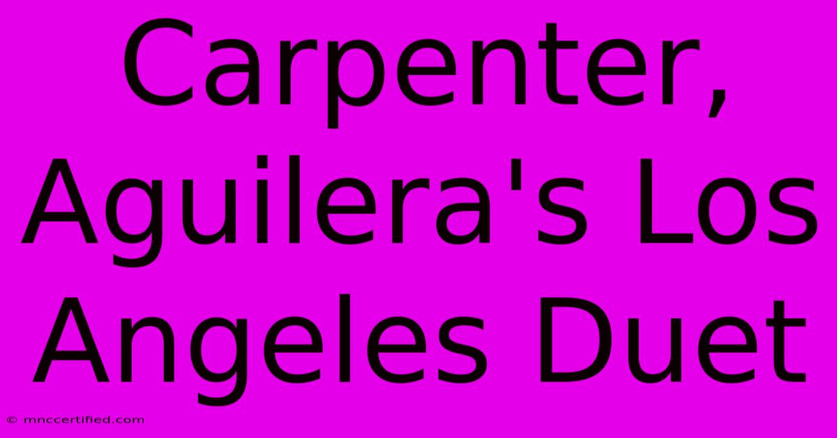 Carpenter, Aguilera's Los Angeles Duet