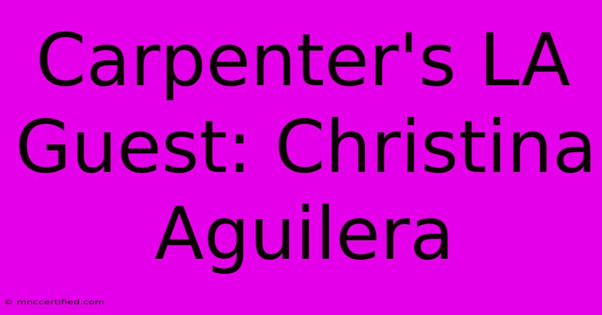 Carpenter's LA Guest: Christina Aguilera