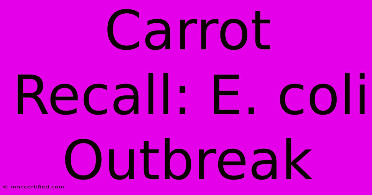 Carrot Recall: E. Coli Outbreak