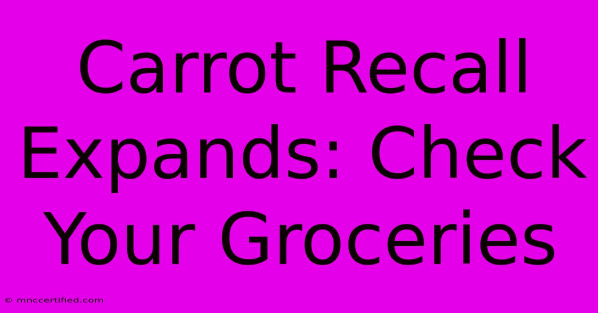 Carrot Recall Expands: Check Your Groceries