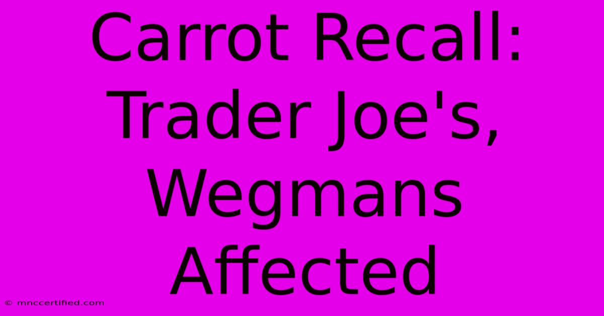 Carrot Recall: Trader Joe's, Wegmans Affected