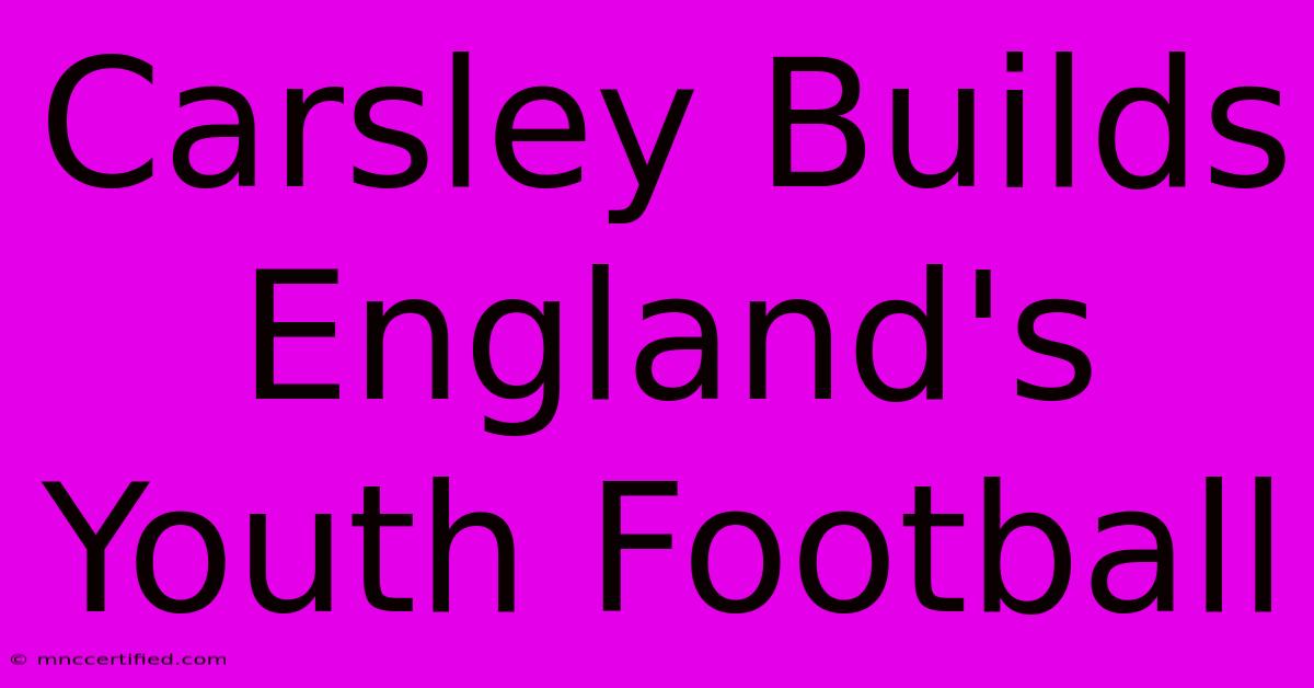 Carsley Builds England's Youth Football