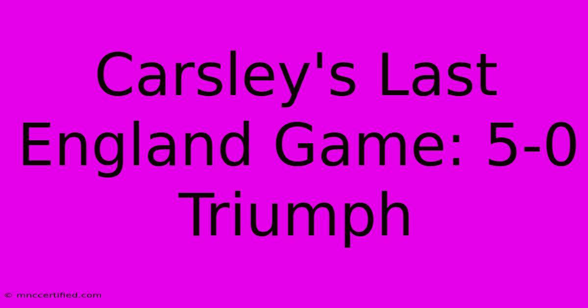 Carsley's Last England Game: 5-0 Triumph