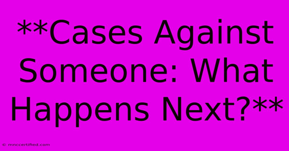 **Cases Against Someone: What Happens Next?**