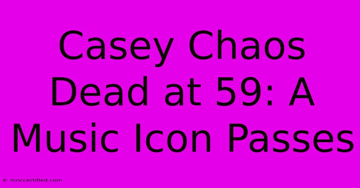 Casey Chaos Dead At 59: A Music Icon Passes