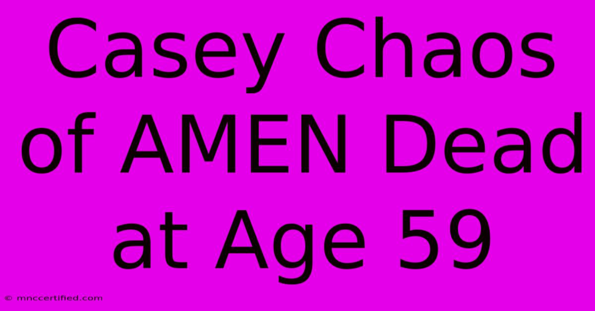 Casey Chaos Of AMEN Dead At Age 59