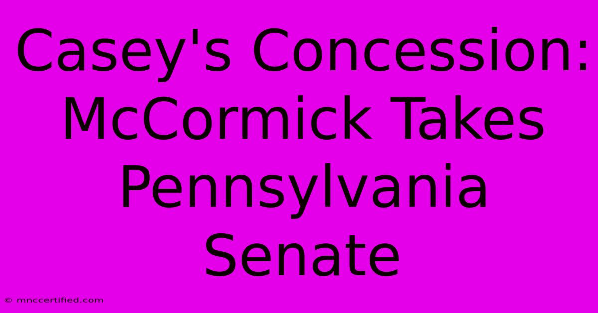 Casey's Concession: McCormick Takes Pennsylvania Senate