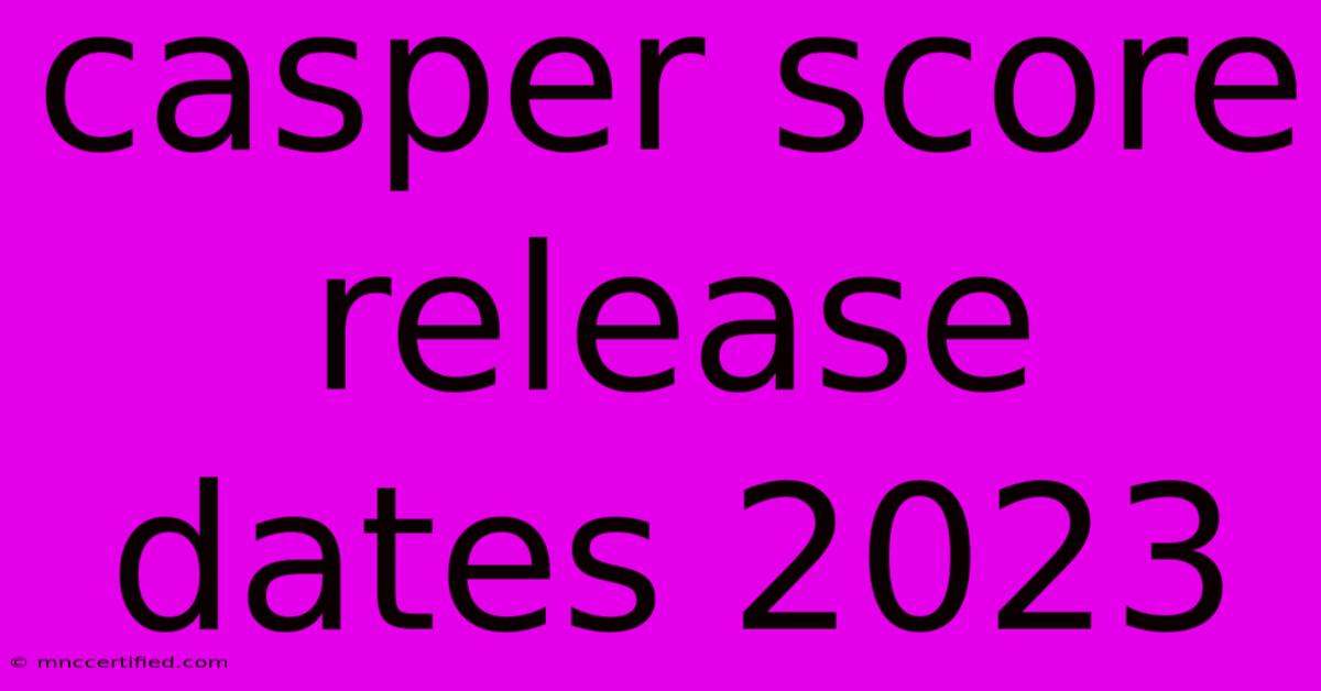 Casper Score Release Dates 2023