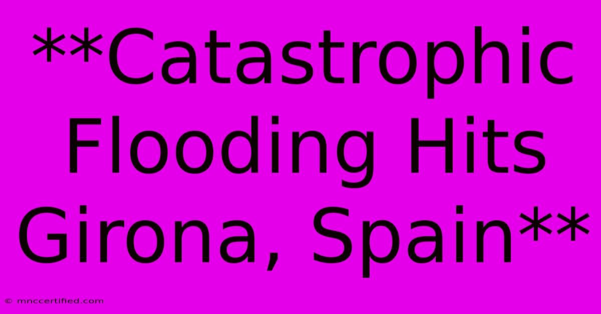 **Catastrophic Flooding Hits Girona, Spain**