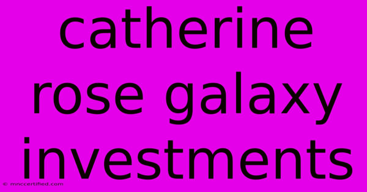 Catherine Rose Galaxy Investments