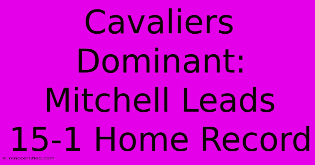 Cavaliers Dominant: Mitchell Leads 15-1 Home Record