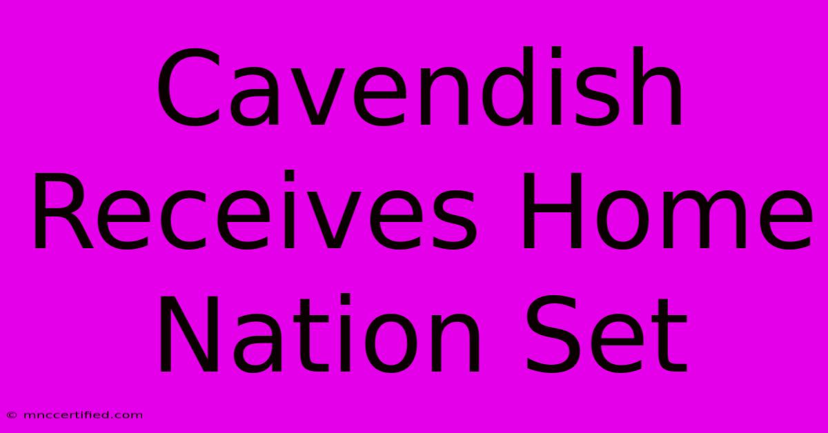 Cavendish Receives Home Nation Set