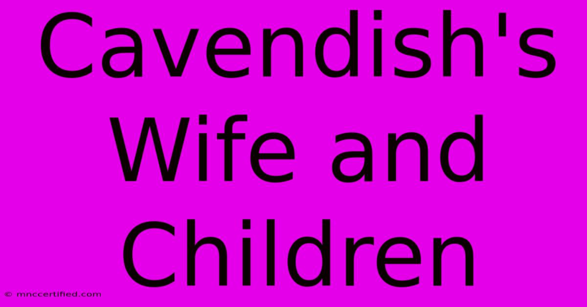 Cavendish's Wife And Children