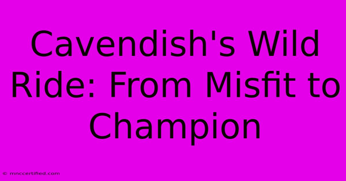 Cavendish's Wild Ride: From Misfit To Champion