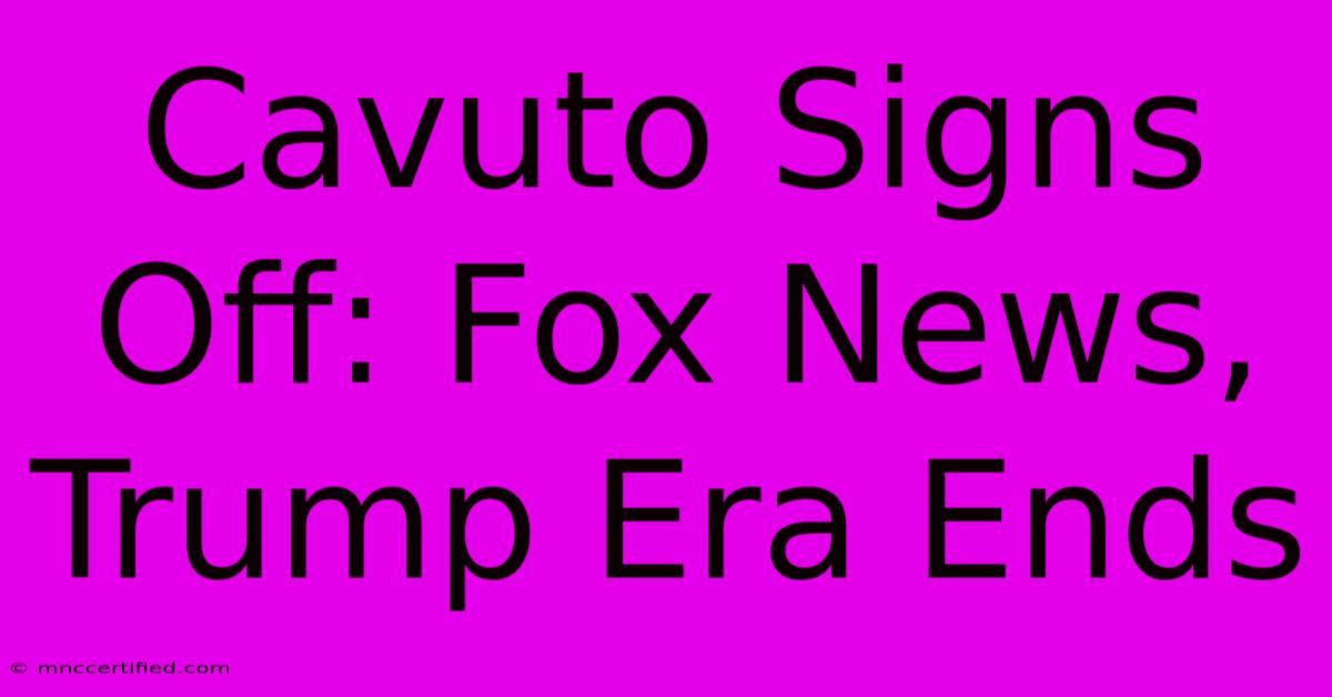 Cavuto Signs Off: Fox News, Trump Era Ends