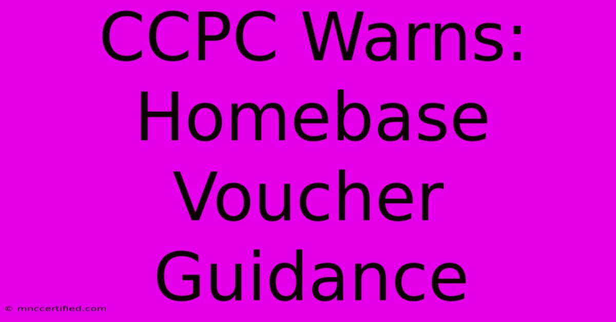 CCPC Warns: Homebase Voucher Guidance