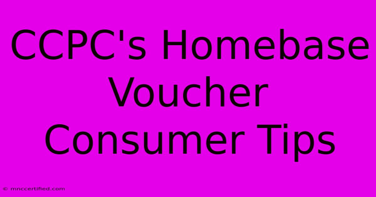 CCPC's Homebase Voucher Consumer Tips