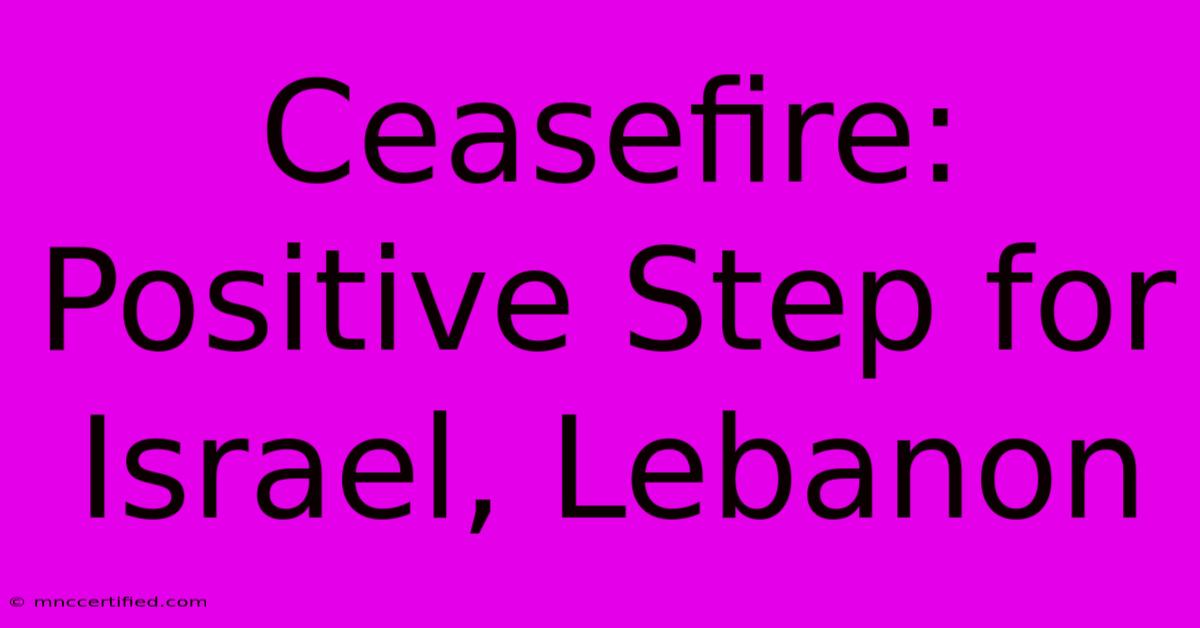 Ceasefire: Positive Step For Israel, Lebanon