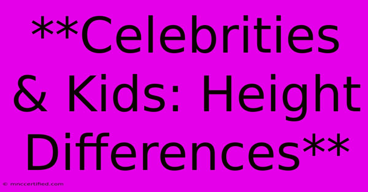 **Celebrities & Kids: Height Differences**