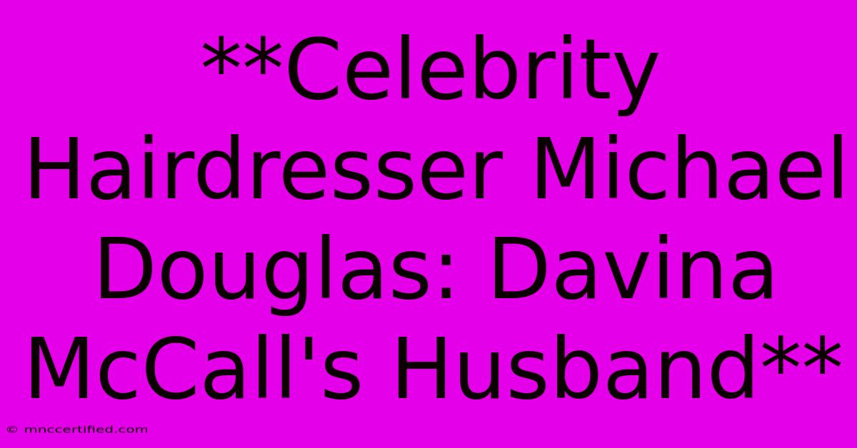 **Celebrity Hairdresser Michael Douglas: Davina McCall's Husband**