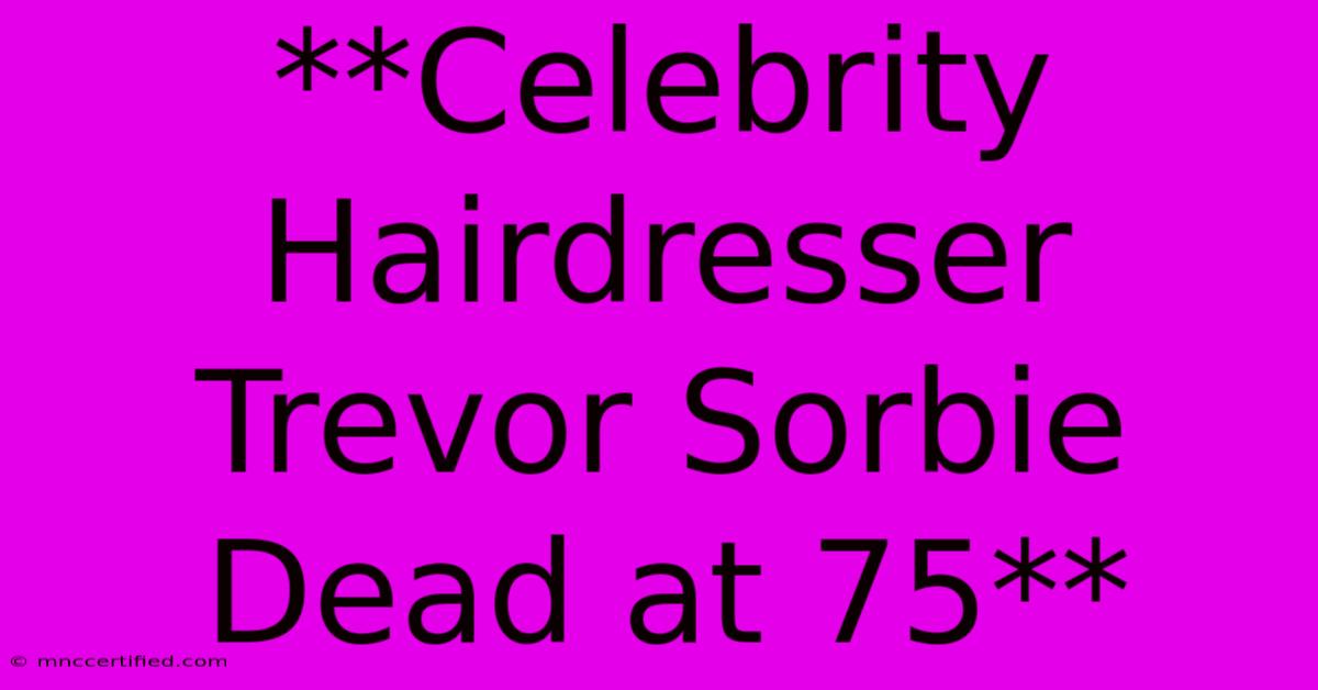 **Celebrity Hairdresser Trevor Sorbie Dead At 75**