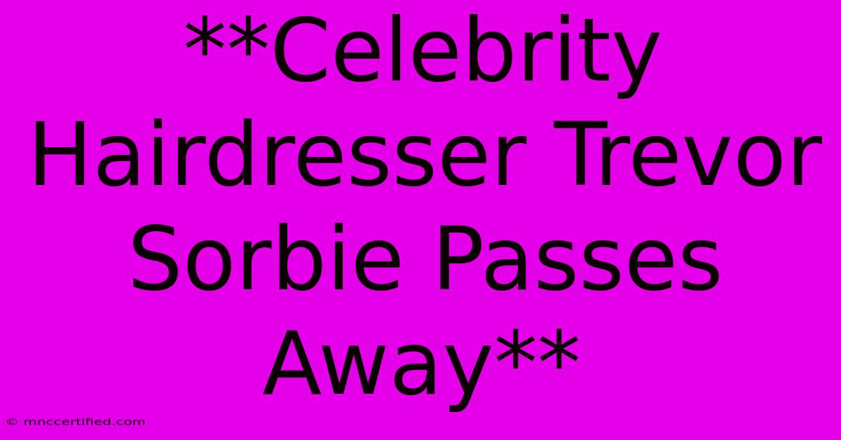 **Celebrity Hairdresser Trevor Sorbie Passes Away**