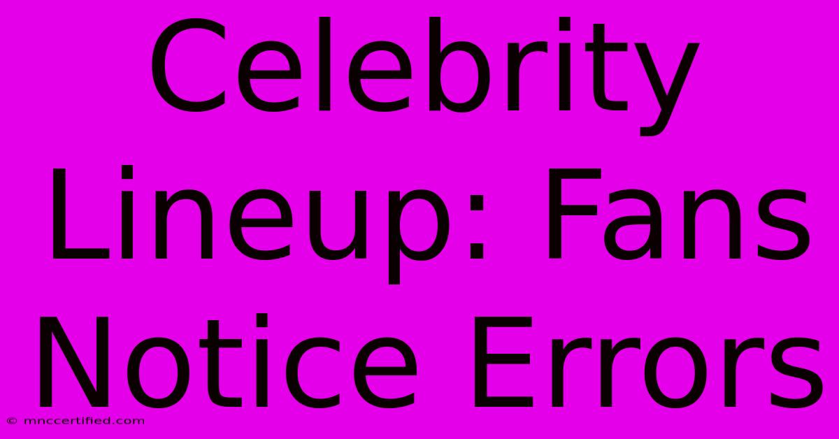 Celebrity Lineup: Fans Notice Errors