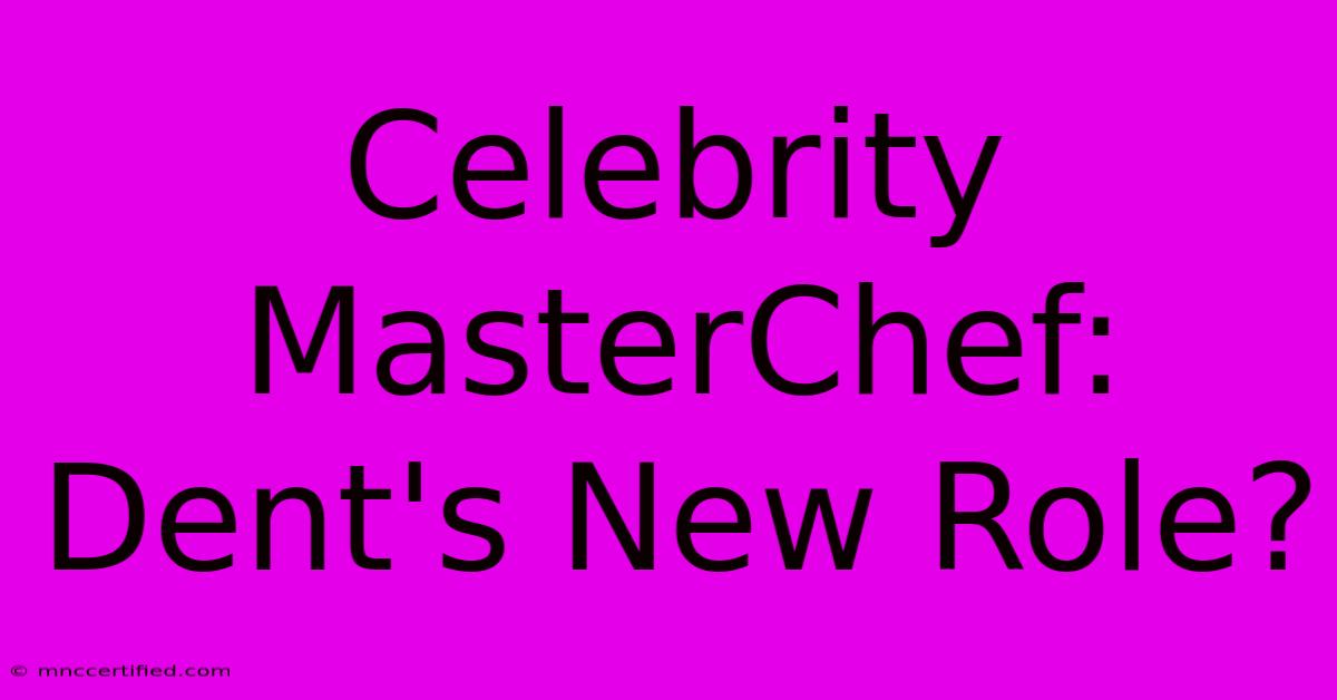 Celebrity MasterChef: Dent's New Role?