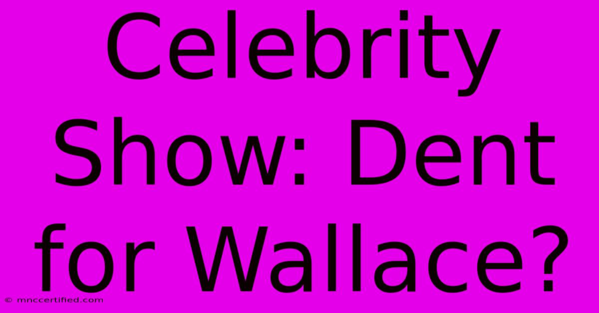 Celebrity Show: Dent For Wallace?