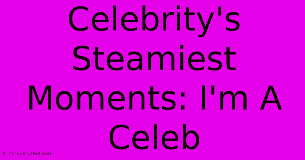 Celebrity's Steamiest Moments: I'm A Celeb