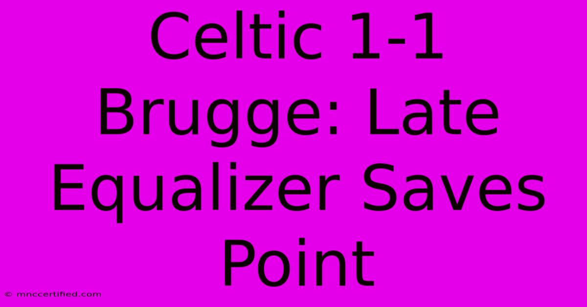 Celtic 1-1 Brugge: Late Equalizer Saves Point