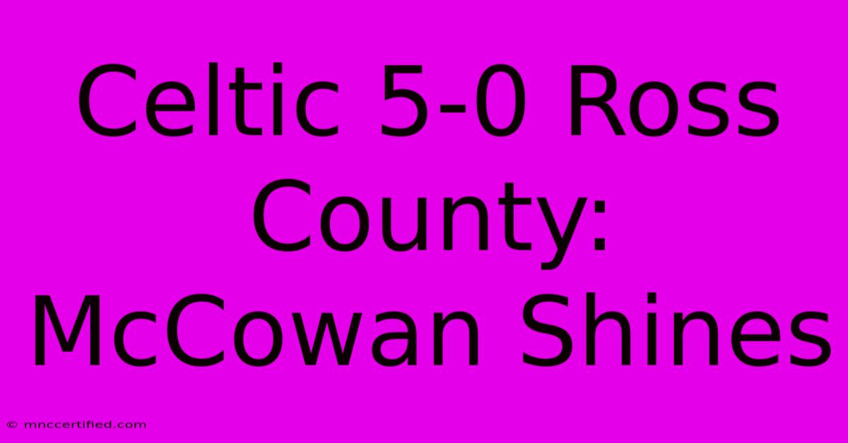 Celtic 5-0 Ross County: McCowan Shines