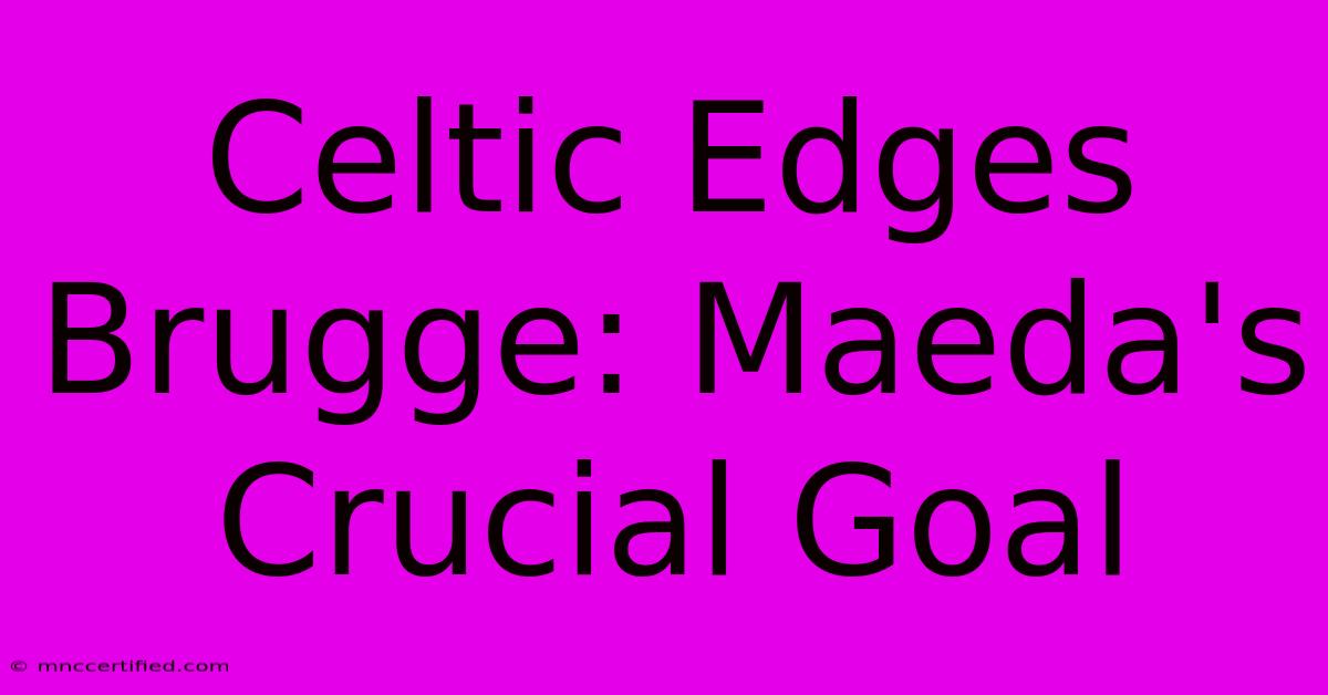 Celtic Edges Brugge: Maeda's Crucial Goal