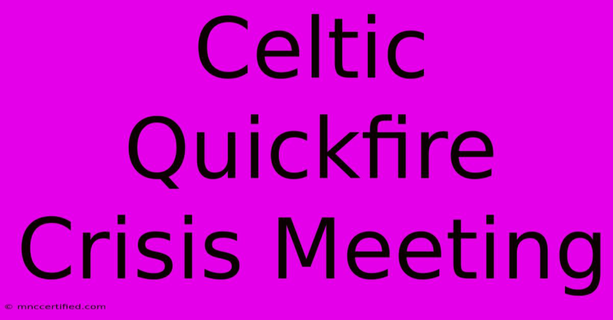 Celtic Quickfire Crisis Meeting