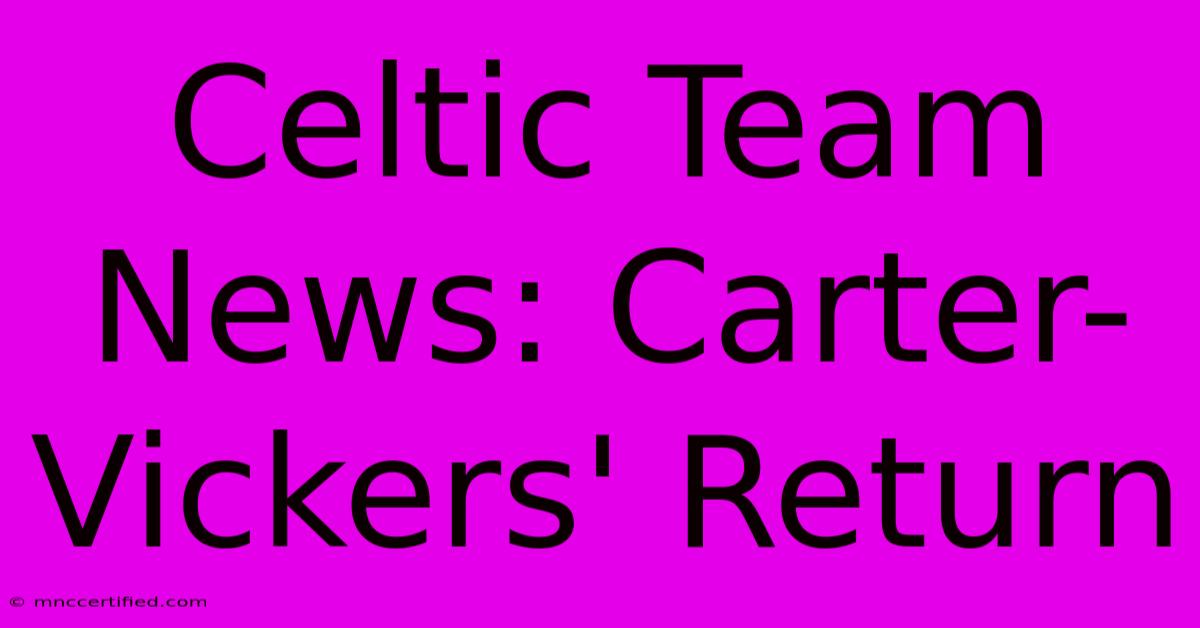 Celtic Team News: Carter-Vickers' Return