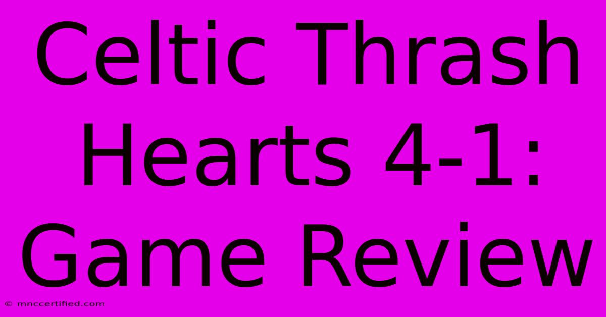 Celtic Thrash Hearts 4-1: Game Review