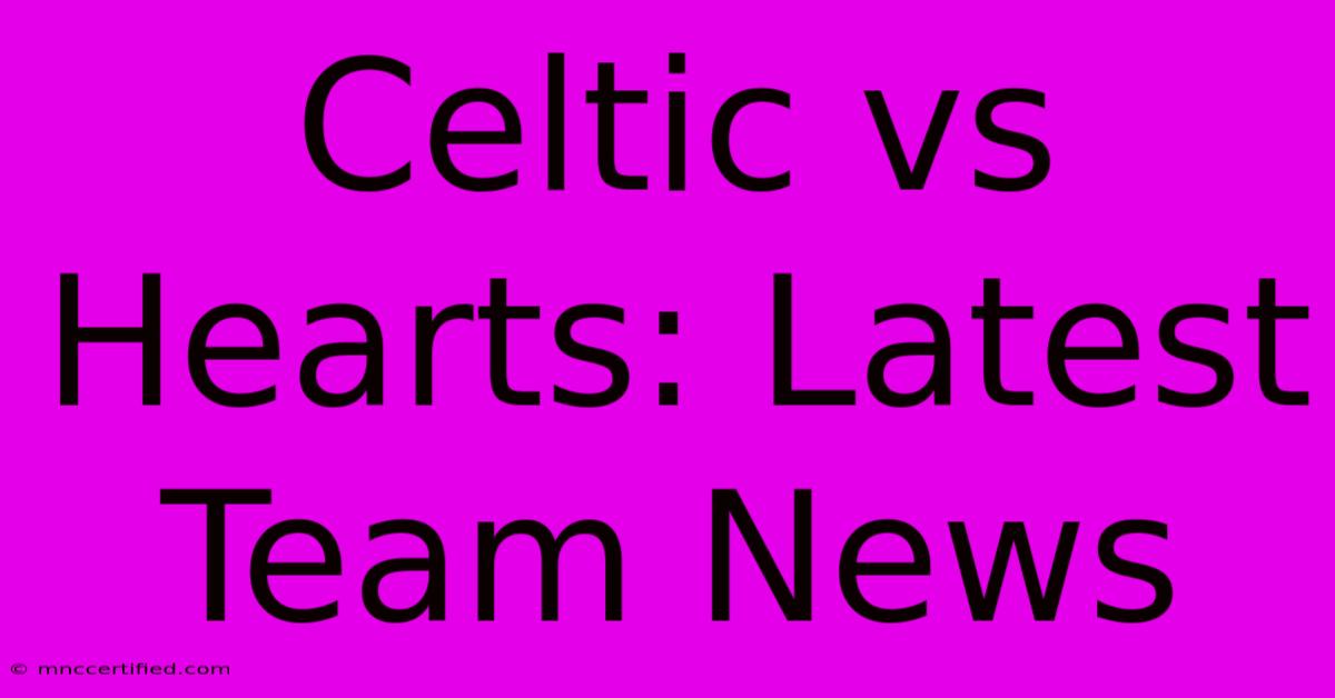 Celtic Vs Hearts: Latest Team News