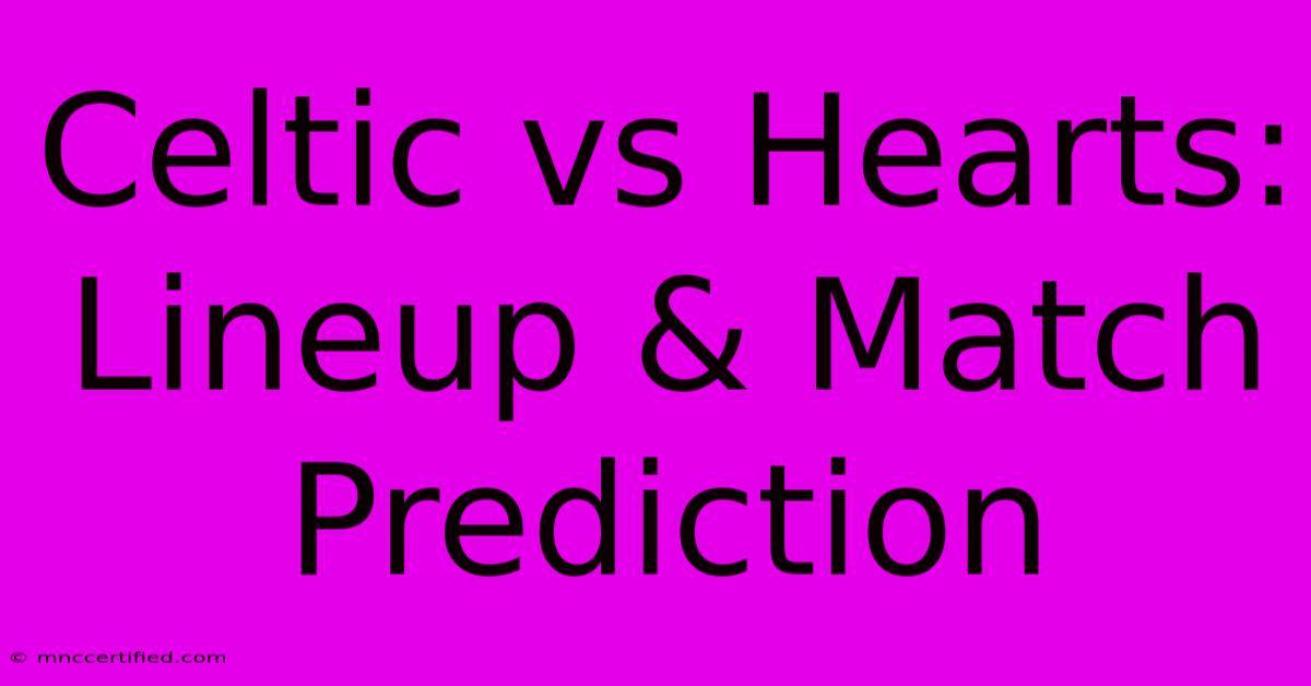 Celtic Vs Hearts: Lineup & Match Prediction